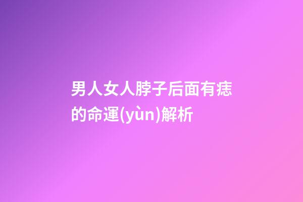 男人女人脖子后面有痣的命運(yùn)解析