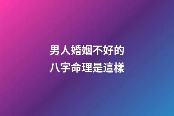 男人婚姻不好的八字命理是這樣