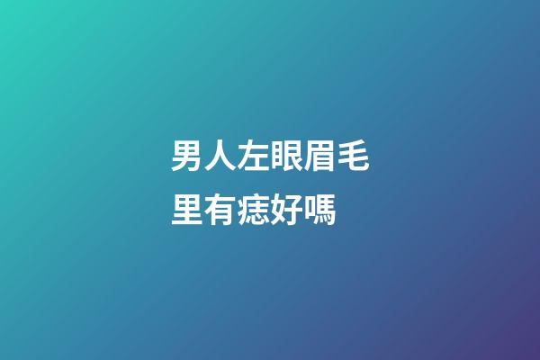 男人左眼眉毛里有痣好嗎