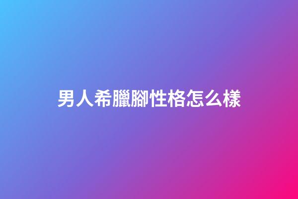 男人希臘腳性格怎么樣