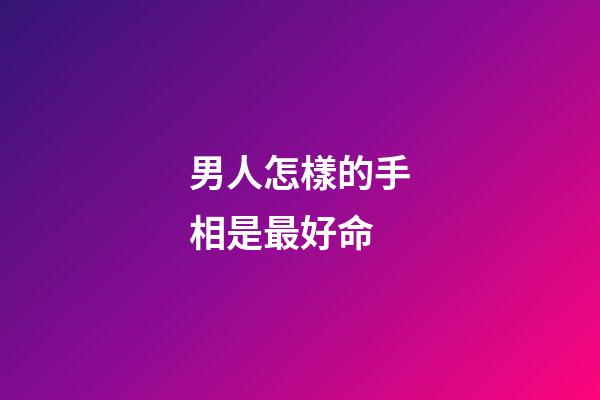 男人怎樣的手相是最好命
