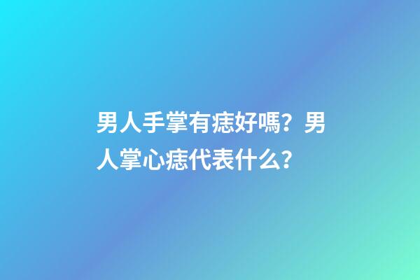 男人手掌有痣好嗎？男人掌心痣代表什么？