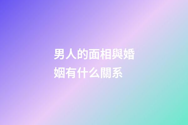 男人的面相與婚姻有什么關系