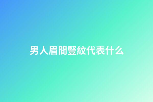 男人眉間豎紋代表什么