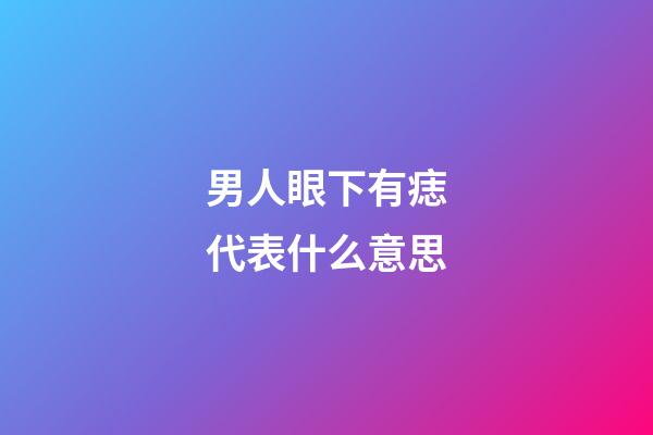 男人眼下有痣代表什么意思