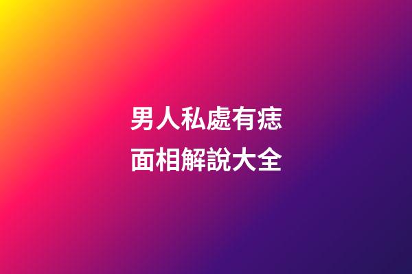 男人私處有痣面相解說大全