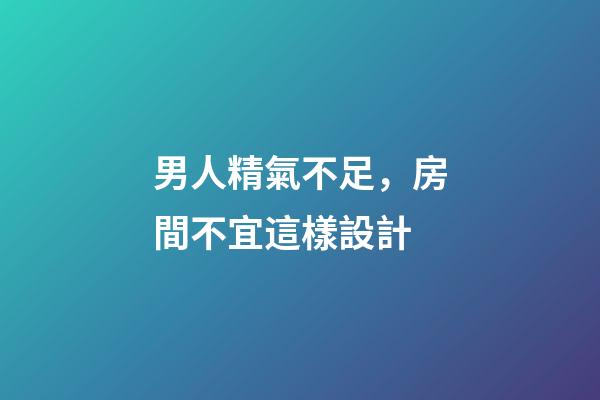 男人精氣不足，房間不宜這樣設計