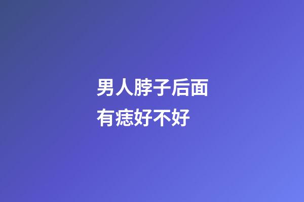 男人脖子后面有痣好不好
