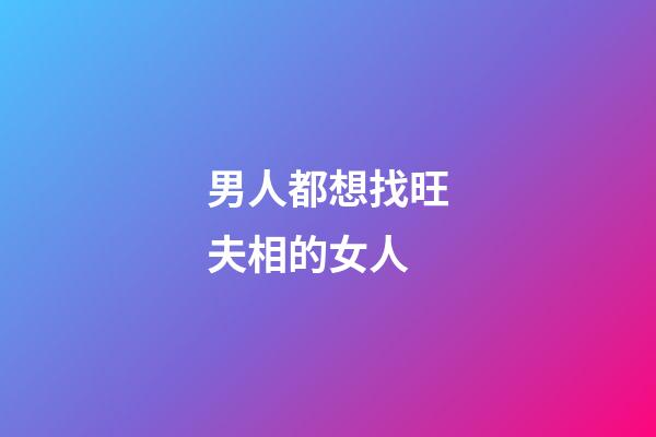 男人都想找旺夫相的女人