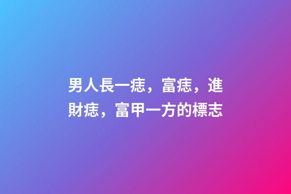 男人長一痣，富痣，進財痣，富甲一方的標志