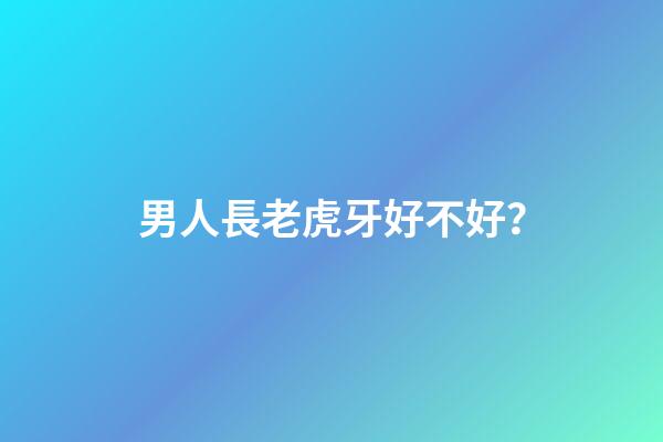 男人長老虎牙好不好？