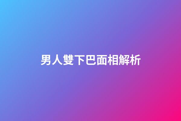 男人雙下巴面相解析