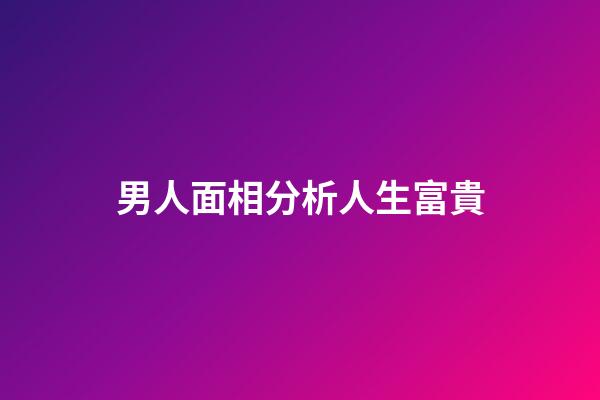 男人面相分析人生富貴