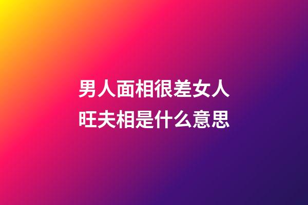 男人面相很差女人旺夫相是什么意思