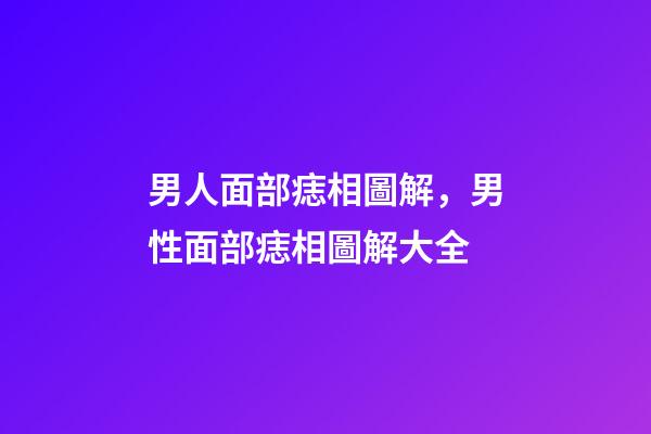 男人面部痣相圖解，男性面部痣相圖解大全