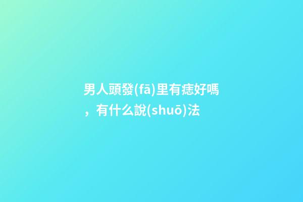 男人頭發(fā)里有痣好嗎，有什么說(shuō)法