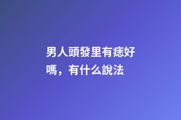 男人頭發里有痣好嗎，有什么說法