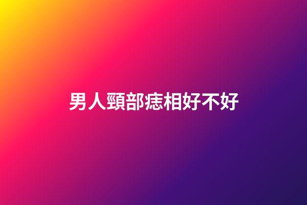男人頸部痣相好不好