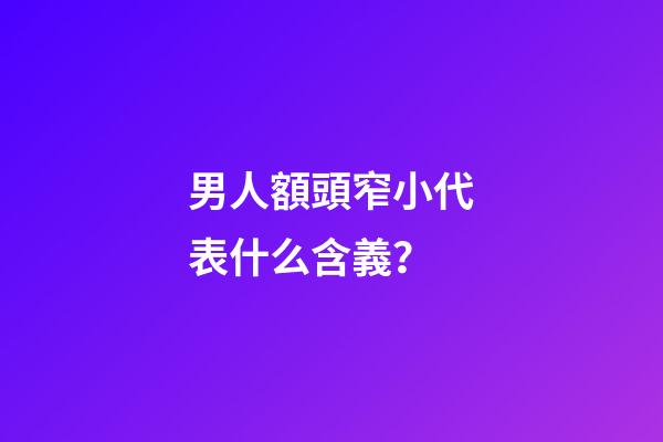 男人額頭窄小代表什么含義？