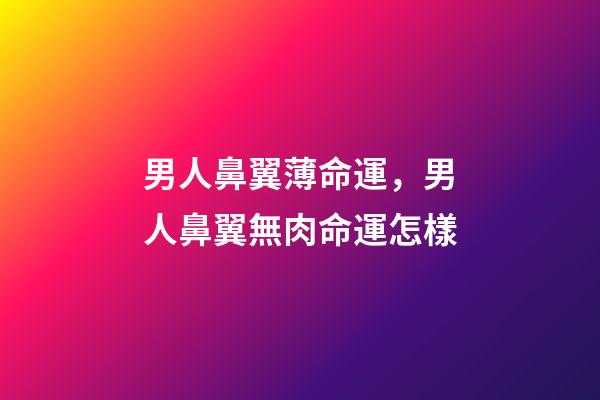 男人鼻翼薄命運，男人鼻翼無肉命運怎樣