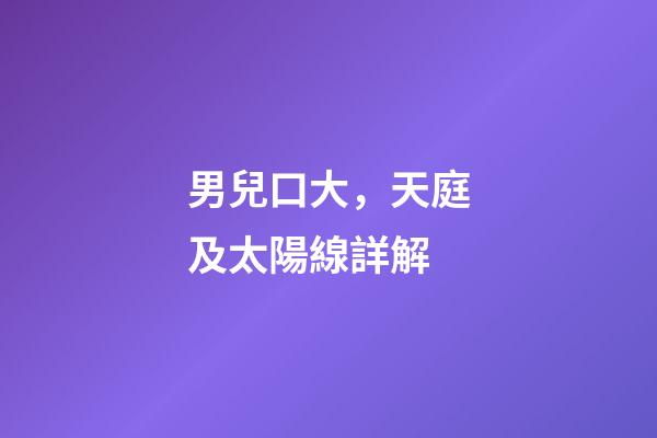 男兒口大，天庭及太陽線詳解