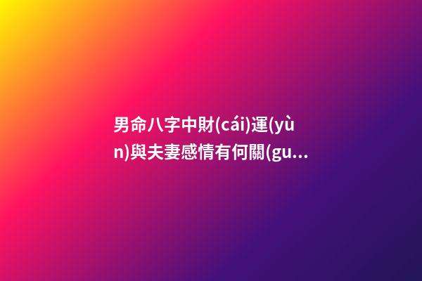 男命八字中財(cái)運(yùn)與夫妻感情有何關(guān)系