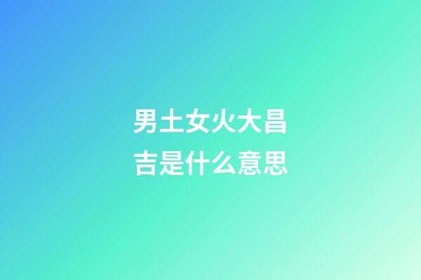 男土女火大昌吉是什么意思