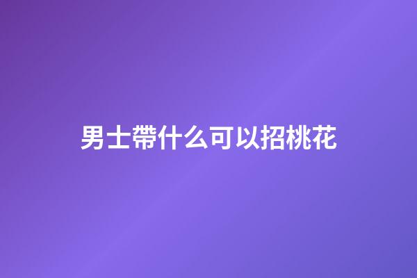 男士帶什么可以招桃花