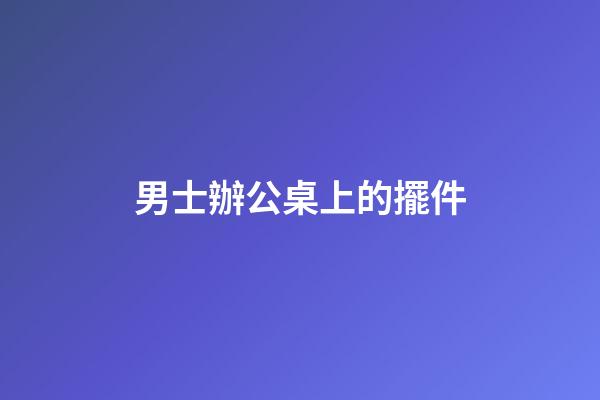 男士辦公桌上的擺件