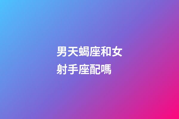 男天蝎座和女射手座配嗎-第1張-星座運勢-玄機派