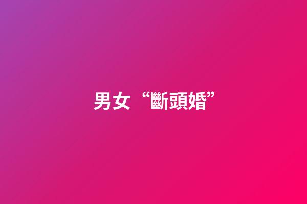 男女“斷頭婚”