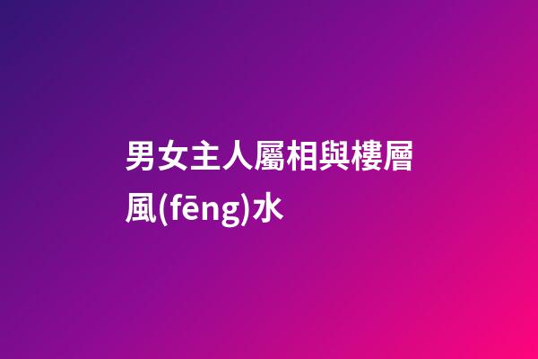 男女主人屬相與樓層風(fēng)水