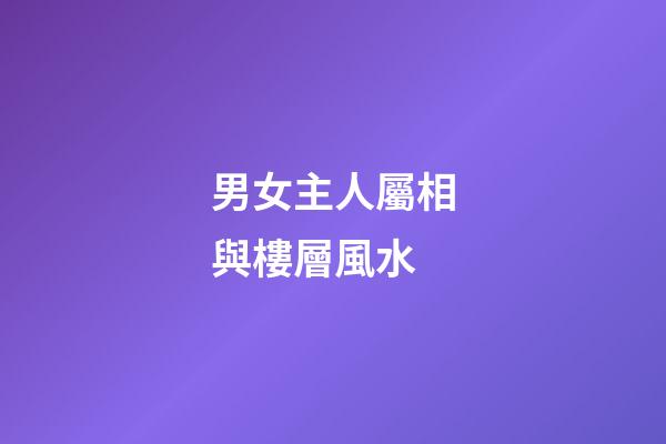 男女主人屬相與樓層風水
