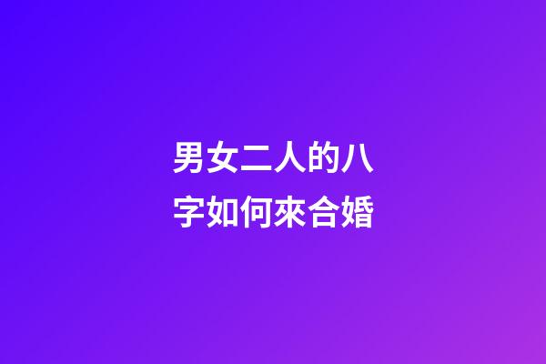 男女二人的八字如何來合婚