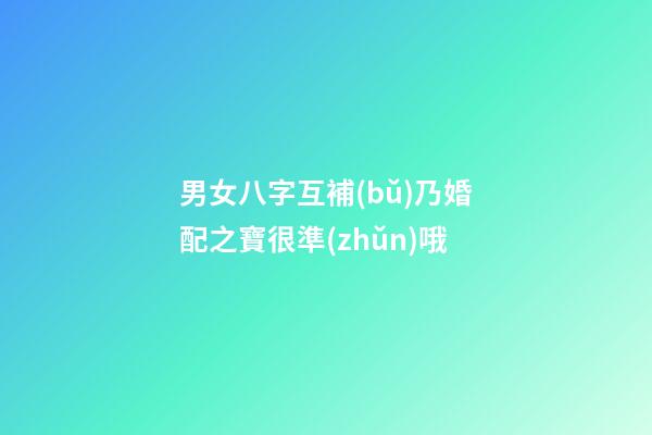男女八字互補(bǔ)乃婚配之寶很準(zhǔn)哦