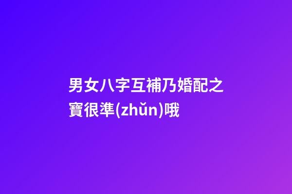 男女八字互補乃婚配之寶很準(zhǔn)哦