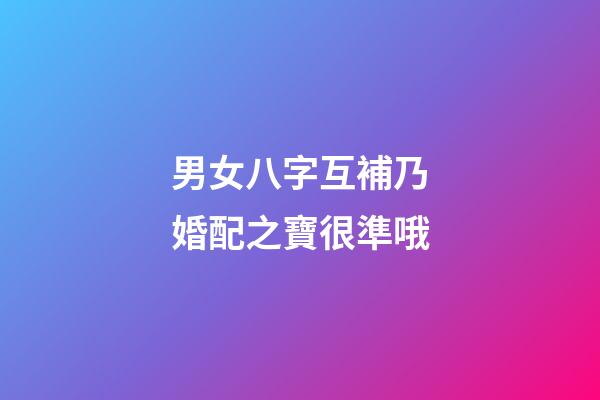 男女八字互補乃婚配之寶很準哦