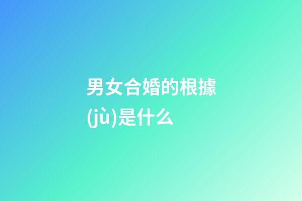 男女合婚的根據(jù)是什么