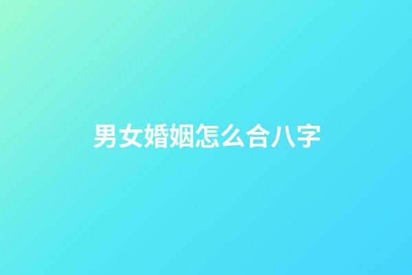 男女婚姻怎么合八字