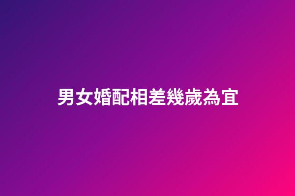 男女婚配相差幾歲為宜