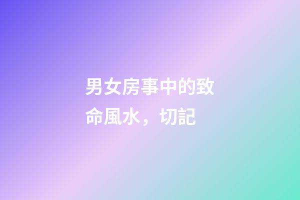 男女房事中的致命風水，切記