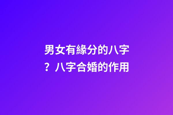 男女有緣分的八字？八字合婚的作用