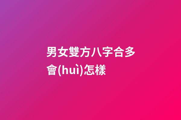 男女雙方八字合多會(huì)怎樣