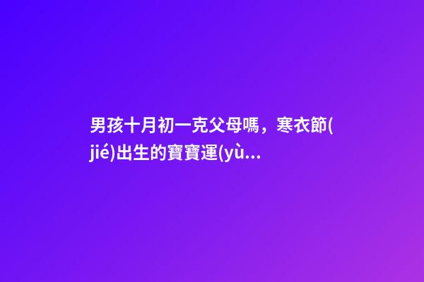 男孩十月初一克父母嗎，寒衣節(jié)出生的寶寶運(yùn)勢(shì)如何
