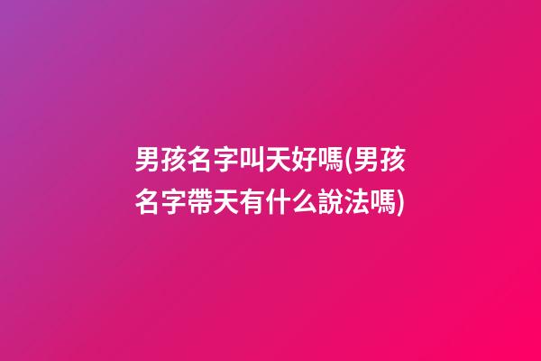 男孩名字叫天好嗎(男孩名字帶天有什么說法嗎)