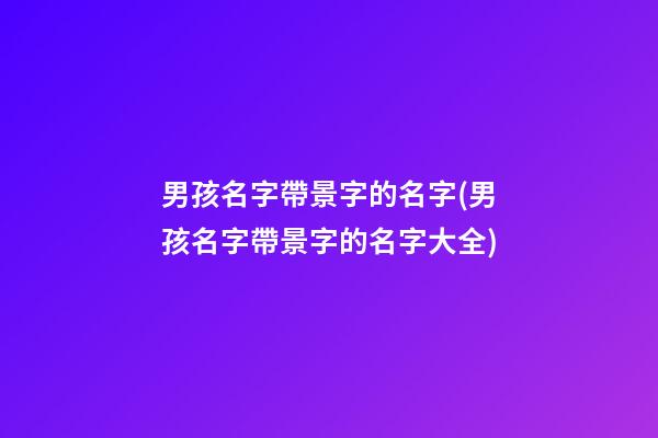男孩名字帶景字的名字(男孩名字帶景字的名字大全)