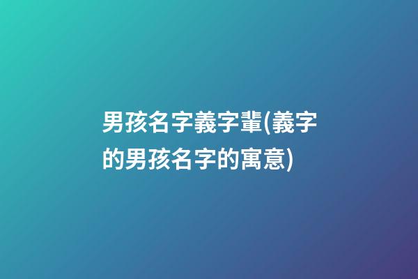 男孩名字義字輩(義字的男孩名字的寓意)