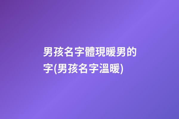 男孩名字體現暖男的字(男孩名字溫暖)
