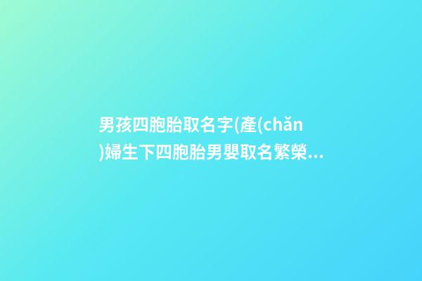 男孩四胞胎取名字(產(chǎn)婦生下四胞胎男嬰取名繁榮昌盛)