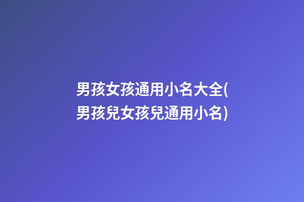 男孩女孩通用小名大全(男孩兒女孩兒通用小名)